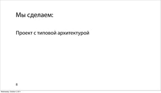 Мы сделаем:

                   Проект с типовой архитектурой




                   8

Wednesday, October 5, 2011
 