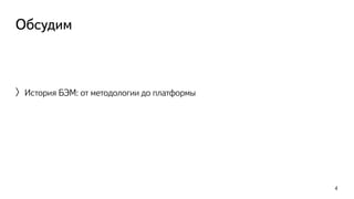 Обсудим 
〉История БЭМ: от методологии до платформы 
4 
 