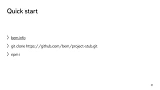 Quick start 
〉bem.info 
〉git clone https://github.com/bem/project-stub.git 
〉npm i 
37 
 