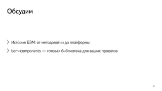 Обсудим 
〉История БЭМ: от методологии до платформы 
〉bem-components — готовая библиотека для ваших проектов 
4 
 