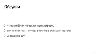 Обсудим 
〉История БЭМ: от методологии до платформы 
〉bem-components — готовая библиотека для ваших проектов 
〉Сообщество БЭМ 
4 
 