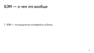 БЭМ — о чем это вообще 
〉БЭМ — это разделение интерфейса на блоки 
6 
 