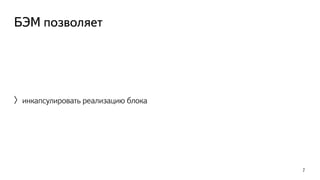 БЭМ позволяет 
〉инкапсулировать реализацию блока 
7 
 