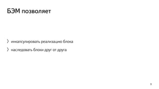 БЭМ позволяет 
〉инкапсулировать реализацию блока 
〉наследовать блоки друг от друга 
9 
 