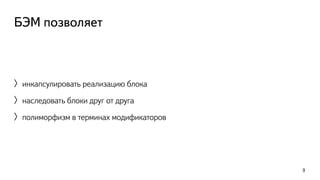 БЭМ позволяет 
〉инкапсулировать реализацию блока 
〉наследовать блоки друг от друга 
〉полиморфизм в терминах модификаторов 
9 
 