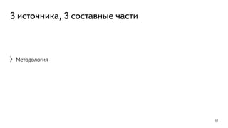3 источника, 3 составные части 
〉Методология 
12 
 