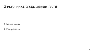 3 источника, 3 составные части 
〉Методология 
〉Инструменты 
12 
 