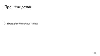 Преимущества 
〉Уменьшение сложности кода 
13 
 