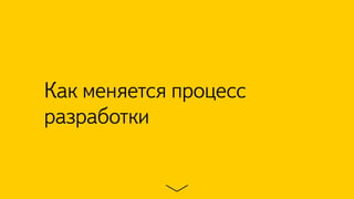 Как меняется процесс 
разработки 
 