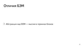 Отличия БЭМ 
〉Абстракция над DOM — мыслим в терминах блоков 
17 
 