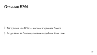 Отличия БЭМ 
〉Абстракция над DOM — мыслим в терминах блоков 
〉Разделение на блоки отражено и на файловой системе 
17 
 