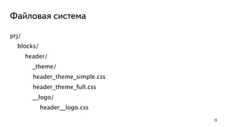 Файловая система 
19 
prj/ 
blocks/ 
header/ 
_theme/ 
header_theme_simple.css 
header_theme_full.css 
__logo/ 
header__logo.css 
 