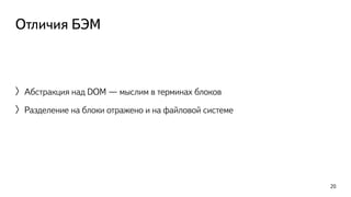 Отличия БЭМ 
〉Абстракция над DOM — мыслим в терминах блоков 
〉Разделение на блоки отражено и на файловой системе 
20 
 