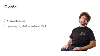О себе 
〉4 года в Яндексе 
〉руковожу службой разработки БЭМ 
3 
 