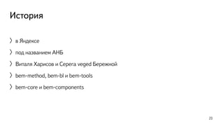 История 
〉в Яндексе 
〉под названием АНБ 
〉Виталя Харисов и Серега veged Бережной 
〉bem-method, bem-bl и bem-tools 
〉bem-core и bem-components 
23 
 
