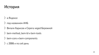 История 
〉в Яндексе 
〉под названием АНБ 
〉Виталя Харисов и Серега veged Бережной 
〉bem-method, bem-bl и bem-tools 
〉bem-core и bem-components 
〉c 2006 и по сей день 
23 
 