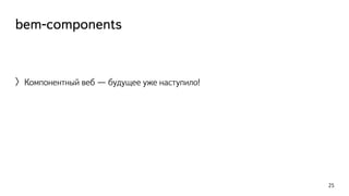 bem-components 
〉Компонентный веб — будущее уже наступило! 
25 
 