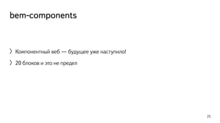 bem-components 
〉Компонентный веб — будущее уже наступило! 
〉20 блоков и это не предел 
25 
 