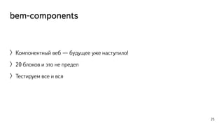 bem-components 
〉Компонентный веб — будущее уже наступило! 
〉20 блоков и это не предел 
〉Тестируем все и вся 
25 
 