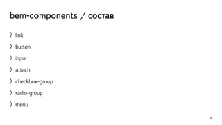 bem-components / состав 
〉link 
〉button 
〉input 
〉attach 
〉checkbox-group 
〉radio-group 
〉menu 
26 
 