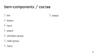 bem-components / состав 
〉link 
〉button 
〉input 
〉attach 
〉checkbox-group 
〉radio-group 
〉menu 
26 
〉popup 
 