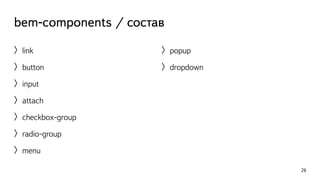 bem-components / состав 
〉link 
〉button 
〉input 
〉attach 
〉checkbox-group 
〉radio-group 
〉menu 
26 
〉popup 
〉dropdown 
 