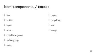 bem-components / состав 
〉link 
〉button 
〉input 
〉attach 
〉checkbox-group 
〉radio-group 
〉menu 
26 
〉popup 
〉dropdown 
〉icon 
〉image 
 