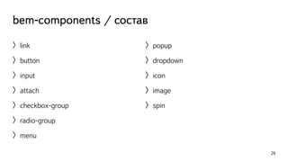 bem-components / состав 
〉link 
〉button 
〉input 
〉attach 
〉checkbox-group 
〉radio-group 
〉menu 
26 
〉popup 
〉dropdown 
〉icon 
〉image 
〉spin 
 