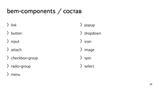 bem-components / состав 
〉link 
〉button 
〉input 
〉attach 
〉checkbox-group 
〉radio-group 
〉menu 
26 
〉popup 
〉dropdown 
〉icon 
〉image 
〉spin 
〉select 
 