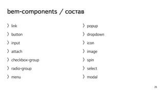 bem-components / состав 
〉link 
〉button 
〉input 
〉attach 
〉checkbox-group 
〉radio-group 
〉menu 
26 
〉popup 
〉dropdown 
〉icon 
〉image 
〉spin 
〉select 
〉modal 
 