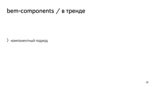 bem-components / в тренде 
〉компонентный подход 
28 
 