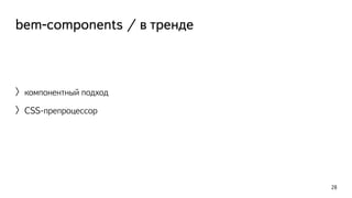bem-components / в тренде 
〉компонентный подход 
〉CSS-препроцессор 
28 
 