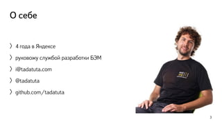 О себе 
〉4 года в Яндексе 
〉руковожу службой разработки БЭМ 
〉i@tadatuta.com 
〉@tadatuta 
〉github.com/tadatuta 
3 
 