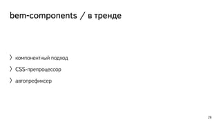 bem-components / в тренде 
〉компонентный подход 
〉CSS-препроцессор 
〉автопрефиксер 
28 
 