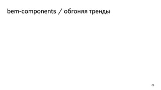 bem-components / обгоняя тренды 
29 
 