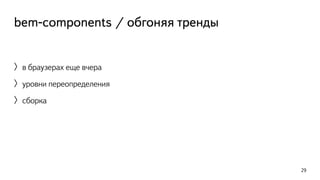 bem-components / обгоняя тренды 
〉в браузерах еще вчера 
〉уровни переопределения 
〉сборка 
29 
 