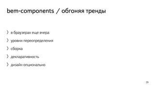 bem-components / обгоняя тренды 
〉в браузерах еще вчера 
〉уровни переопределения 
〉сборка 
〉декларативность 
〉дизайн опционально 
29 
 