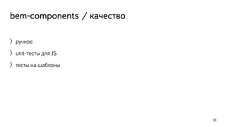 bem-components / качество 
〉ручное 
〉unit-тесты для JS 
〉тесты на шаблоны 
30 
 
