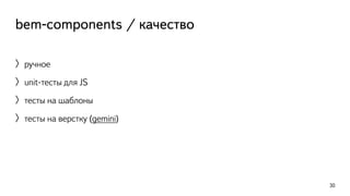 bem-components / качество 
〉ручное 
〉unit-тесты для JS 
〉тесты на шаблоны 
〉тесты на верстку (gemini) 
30 
 