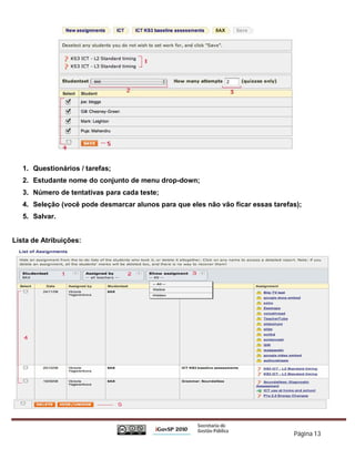 1. Questionários / tarefas;
   2. Estudante nome do conjunto de menu drop-down;
   3. Número de tentativas para cada teste;
   4. Seleção (você pode desmarcar alunos para que eles não vão ficar essas tarefas);
   5. Salvar.


Lista de Atribuições:




                                                                                  Página 13
 