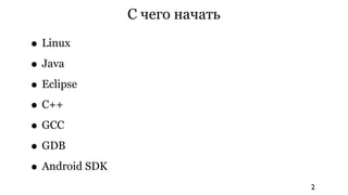 С чего начать

• Linux
• Java
• Eclipse
• C++
• GCC
• GDB
• Android SDK
                                2
 