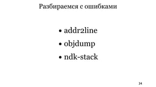 Разбираемся с ошибками


     • addr2line
     • objdump
     • ndk-stack

                         34
 