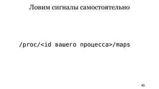 Ловим сигналы самостоятельно




/proc/<id вашего процесса>/maps




                                  45
 