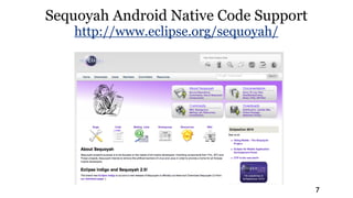 Sequoyah Android Native Code Support
    http://www.eclipse.org/sequoyah/




                                       7
 