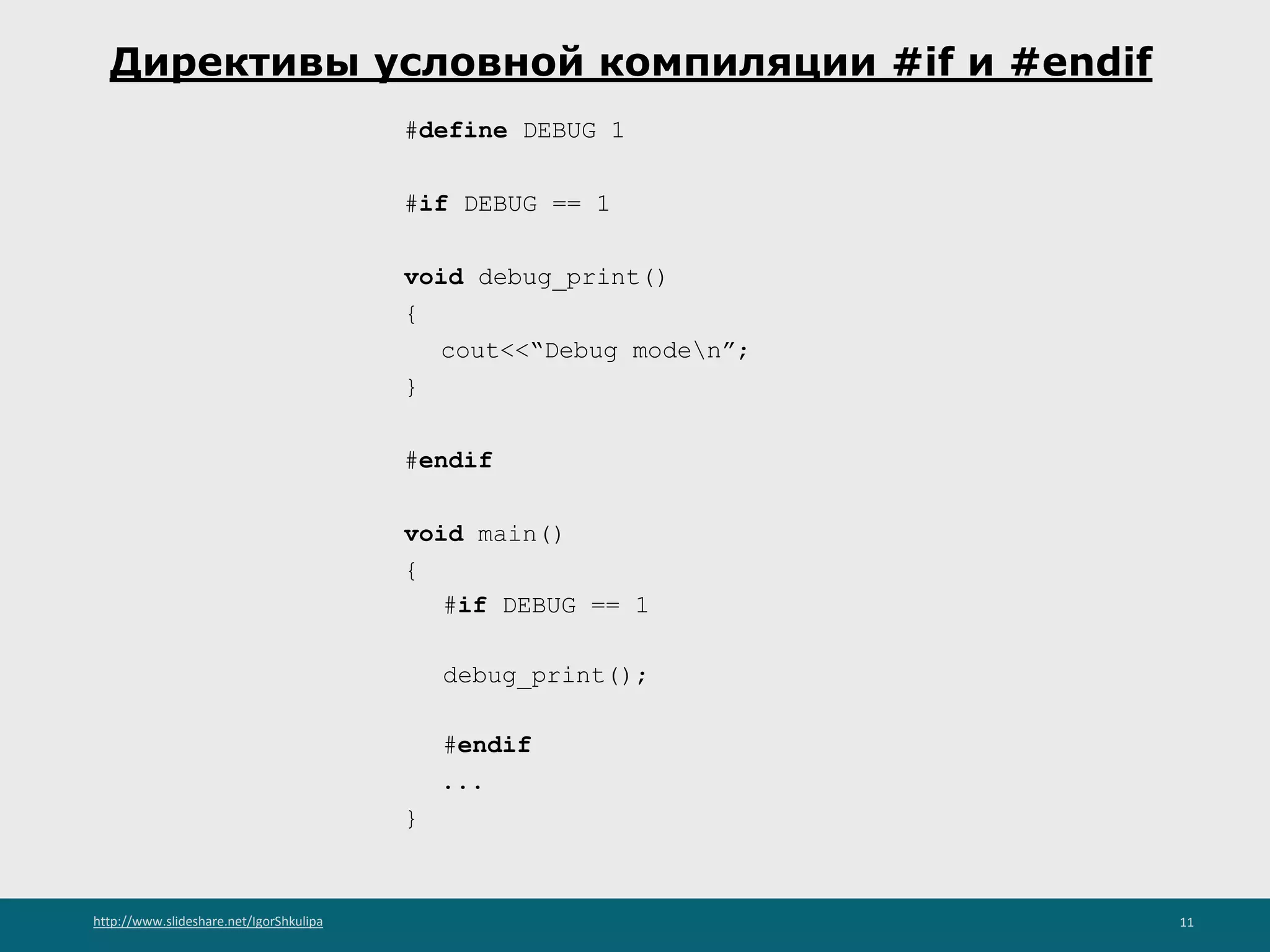 http://www.slideshare.net/IgorShkulipa 11
Директивы условной компиляции #if и #endif
#define DEBUG 1
#if DEBUG == 1
void debug_print()
{
cout<<“Debug moden”;
}
#endif
void main()
{
#if DEBUG == 1
debug_print();
#endif
...
}
 