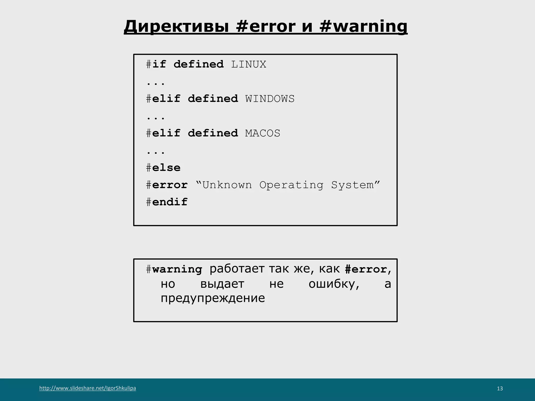 http://www.slideshare.net/IgorShkulipa 13
Директивы #error и #warning
#if defined LINUX
...
#elif defined WINDOWS
...
#elif defined MACOS
...
#else
#error “Unknown Operating System”
#endif
#warning работает так же, как #error,
но выдает не ошибку, а
предупреждение
 