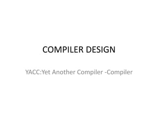 COMPILER DESIGN
YACC:Yet Another Compiler -Compiler
 