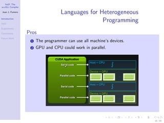 YaCF: The
accULL Compiler

Juan J. Fumero
                                   Languages for Heterogeneous
Introduction

YaCF
                                                  Programming
Experiments

Conclusions       Pros
Future Work
                   1   The programmer can use all machine’s devices.
                   2   GPU and CPU could work in parallel.




                                                                       18 / 85
 