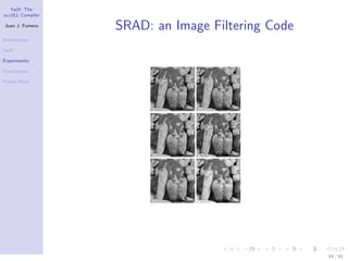 YaCF: The
accULL Compiler

Juan J. Fumero
                  SRAD: an Image Filtering Code
Introduction

YaCF

Experiments

Conclusions

Future Work




                                                  69 / 85
 
