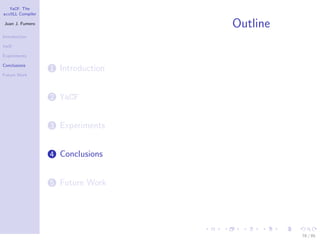 YaCF: The
accULL Compiler

Juan J. Fumero
                                   Outline
Introduction

YaCF

Experiments

Conclusions
                  1 Introduction
Future Work




                  2 YaCF


                  3 Experiments


                  4 Conclusions


                  5 Future Work




                                             78 / 85
 